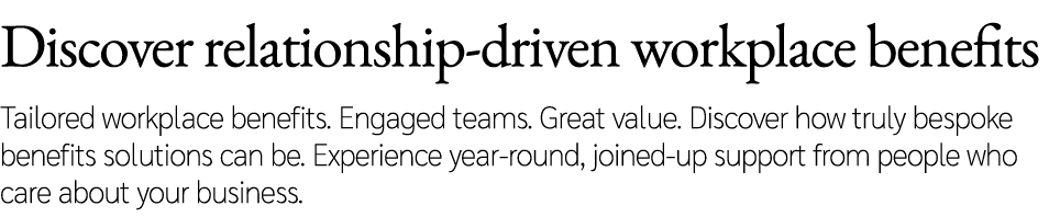 Discover relationship driven workplace benefits Tailored workplace benefits. Engaged teams. Great value. Discover how...