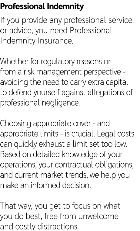 Professional Indemnity If you provide any professional service or advice, you need Professional Indemnity Insurance. ...