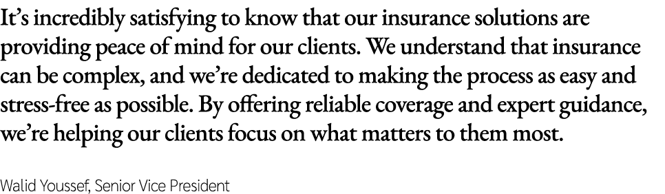It’s incredibly satisfying to know that our insurance solutions are providing peace of mind for our clients. We under...